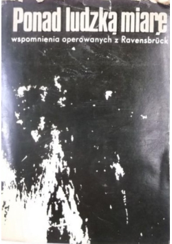 Ponad ludzką miarę. Wspomnienia operowanych z Ravensbruck