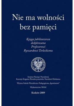 Nie ma wolności bez pamięci Księga jubileuszowa dedykowana Profesorowi Ryszardowi Terleckiemu