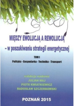 Między ewolucją a rewolucją  w poszukiwaniu strategii energetycznej Tom 1
