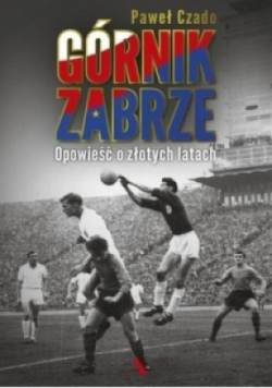 Górnik Zabrze Opowieść o złotych latach