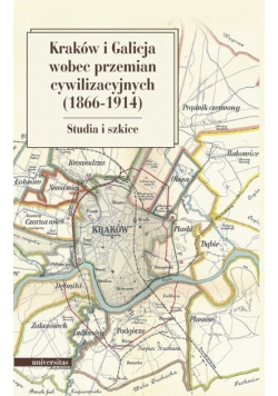 Kraków i Galicja wobec przemian cywilizacyjnych 1866 - 1914