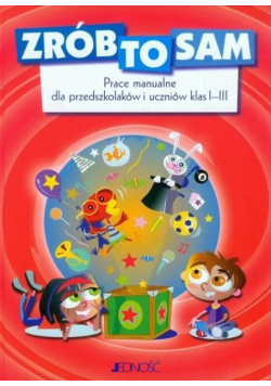 Zrób to sam Prace manualne dla przedszkolaków i uczniów klas I-III