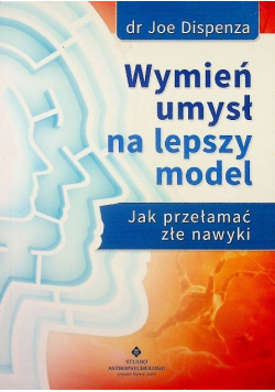 Wymień umysł na lepszy model Jak przełamać złe nawyki
