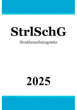 Strahlenschutzgesetz - StrlSchG Gesetz zum Schutz vor der schadlichen Wirkung ionisierender Strahlung