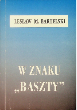 W znaku ,,Baszty,, Wspomnienia i refleksje lipiec 1944-styczeń 1945