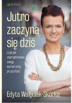 Jutro zaczyna się dziś, czyli jak zaprojektować swoją wymarzoną przyszłość