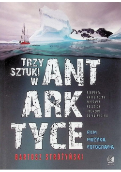 Trzy Sztuki w Antarktyce Pierwsza artystyczna wyprawa polskich twórców do Antarktyki