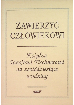 Zawierzyć człowiekowi. Księdzu Józefowi Tischnerowi na sześćdziesiąte urodziny