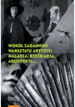 Wokół zagadnień warsztatu artysty Tom 2 Malarza rzeźbiarza architekta