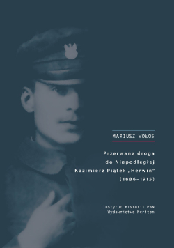 Przerwana droga do Niepodległej Kazimierz Piątek Herwin 1886-1915
