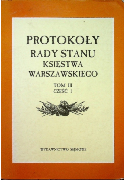 Protokoły Rady Stanu Księstwa Warszawskiego Tom III Część 1