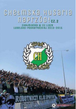 Chełmska Husaria naprzód! Część II, czyli Chełmianka w III lidze lubelsko-podkarpackiej 2010-2015