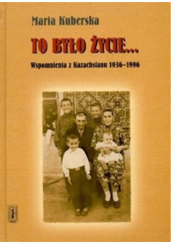 To było życie Wspomnienia z Kazachstanu 1936- 1996
