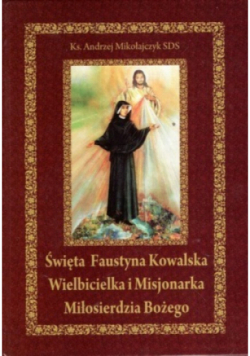 Święta Faustyna Kowalska Wielbicielka i Misjonarka Miłosierdzia Bożego