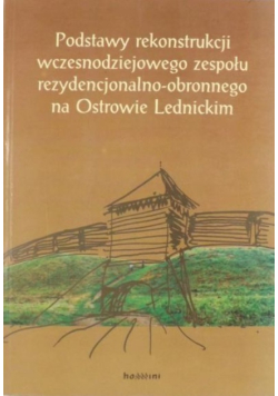 Podstawy rekonstrukcji wczesnodziejowego zespołu rezydencjonalno - obronnego na Ostrowie Lednickim