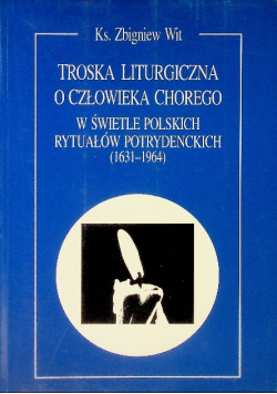 Troska liturgiczna o człowieka chorego w świetle polskich rytuałów potrydenckich