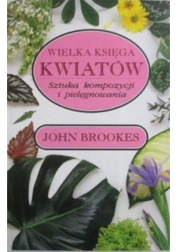 Wielka księga kwiatów Sztuka kompozycji i pielęgnowania