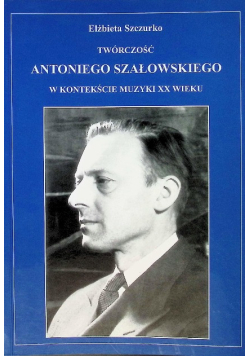Twórczość Antoniego Szałowskiego w kontekście muzyki XX wieku