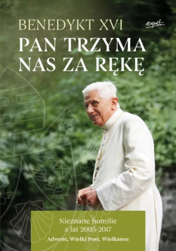 Pan Trzyma Nas Za Rękę. Nieznane Homilie Z Lat 2005 - 2017