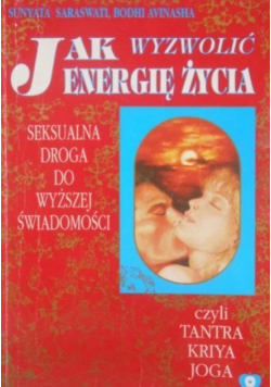Jak wyzwolić energię życia Seksualna droga do wyższej świadomości czyli Tantra Kriya Joga