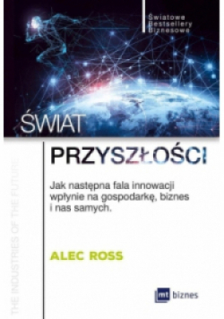 Świat przyszłości. Jak następna fala innowacji wpłynie na gospodarkę, biznes i nas samych