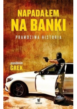 Napadałem na banki Prawdziwa historia