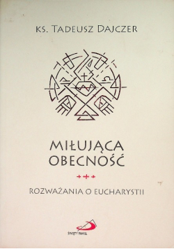 Miłująca obecność. Rozważania o Eucharystii