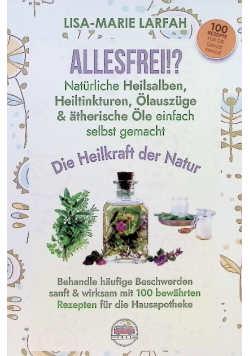 ALLESFREI!? Naturliche Heilsalben, Heiltinkturen, olauszuge & ätherische ole einfach selbst gemacht