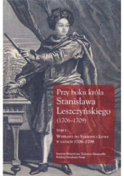 Przy boku króla Stanisława Leszczyńskiego (1706-1709) Tom 1