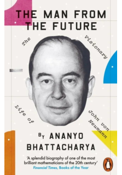 The Man from the Future: The Visionary Life of John von Neumann