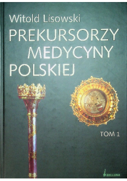 Prekursorzy Medycyny Polskiej Tom 1