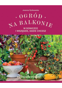 Ogród na balkonie, w doniczce i wszędzie, gdzie chcesz