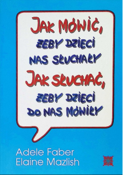 Jak mówić, żeby dzieci nas słuchały. Jak słuchać, żeby dzieci do nas mówiły.