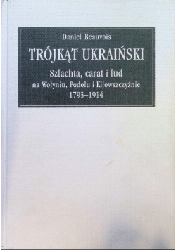 Trójkąt ukraiński Schlachta carat i lud na Wołyniu Podolu i Kijowszczyźnie 1793 -  1914