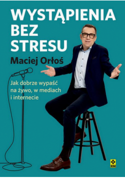 Wystąpienia bez stresu. Jak dobrze wypaść na żywo, w mediach i internecie