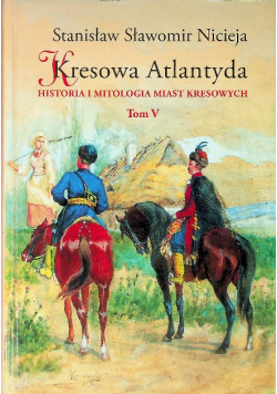 Kresowa Atlantyda Tom V Historia i mitologia miast kresowych