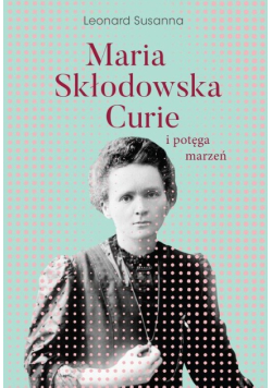 Maria Skłodowska-Curie i potęga marzeń