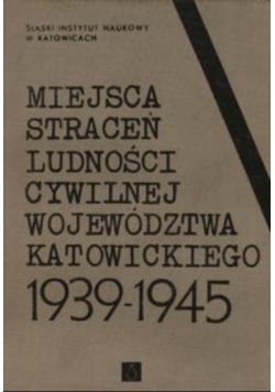 Miejsca straceń ludności cywilnej województwa Katowickiego 1939-1945
