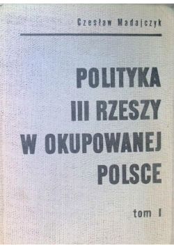 Polityka III Rzeszy w okupowanej Polsce Tom I