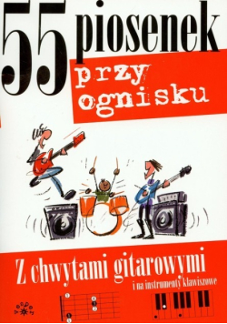 55 piosenek przy ognisku z chwytami gitarowymi i na instrumenty klawiszowe