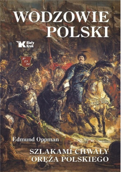 Wodzowie Polski. Szlakami chwały oręża polskiego