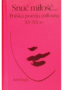Snuć miłość Polska poezja miłosna XV - XX w.