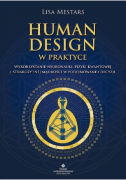 Human Design w praktyce Wykorzystanie neuronauki, fizyki kwantowej i starożytnej mądrości w podejmowaniu decyzji