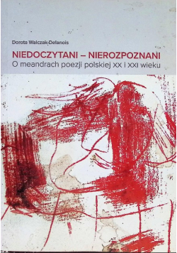 Niedoczytani - Nierozpoznani O meandrach poezji polskiej  XX i XXI wieku