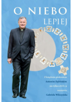 O niebo lepiej. Z księdzem profesorem Antonim Dębińskim rozmowy nie tylko O KUL-u