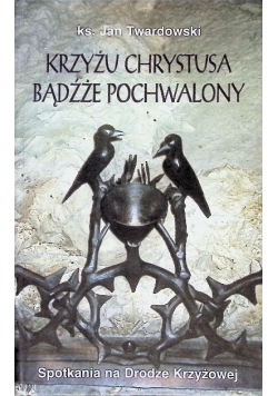 Krzyżu Chrystusa bądźże pochwalony
