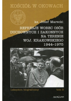Represje wobec osób duchownych i zakonnych na terenie woj Krakowskiego 1944-1975 Tom 2