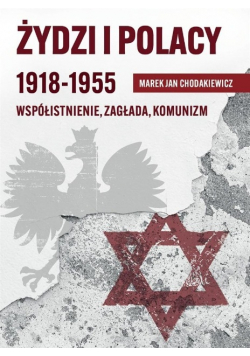 Żydzi i Polacy 1918-1955 Współistnienie Zagłada Komunizm
