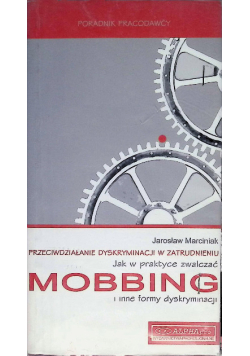 Przeciwdziałanie dyskryminacji w zatrudnieniu Jak w praktyce zwalczać Mobbing