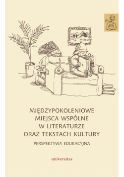 Międzypokoleniowe miejsca wspólne w literaturze oraz tekstach kultury perspektywa edukacyjna